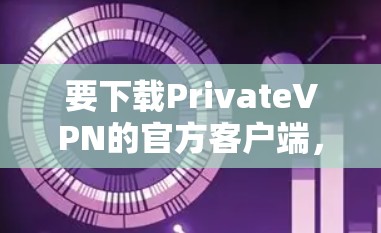 要下载PrivateVPN的官方客户端,请按照以下步骤操作