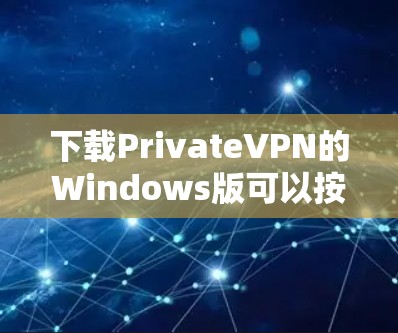 下载PrivateVPN的Windows版可以按照以下步骤进行