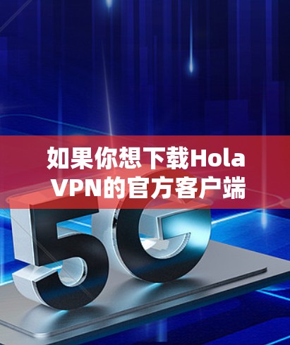 如果你想下载Hola VPN的官方客户端,可以按照以下步骤操作