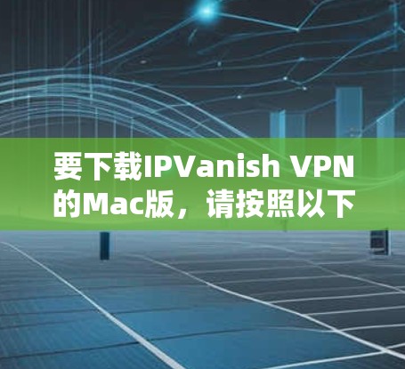 要下载IPVanish VPN的Mac版,请按照以下步骤操作