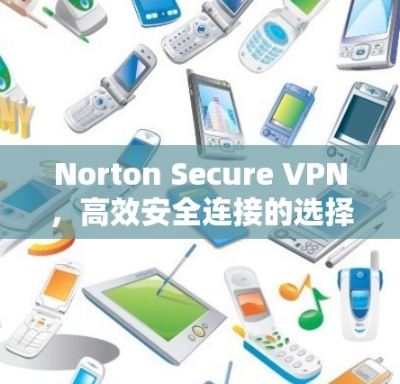 Norton Secure VPN,高效安全连接的选择