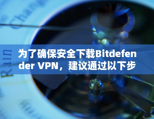 为了确保安全下载Bitdefender VPN,建议通过以下步骤找到官方下载地址