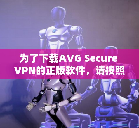 为了下载AVG Secure VPN的正版软件,请按照以下步骤操作