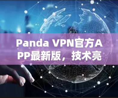 Panda VPN官方APP最新版,技术亮点与应用场景分析
