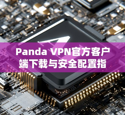 Panda VPN官方客户端下载与安全配置指南