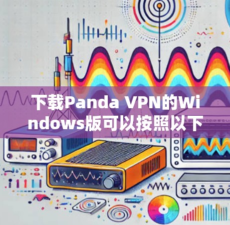 下载Panda VPN的Windows版可以按照以下步骤进行