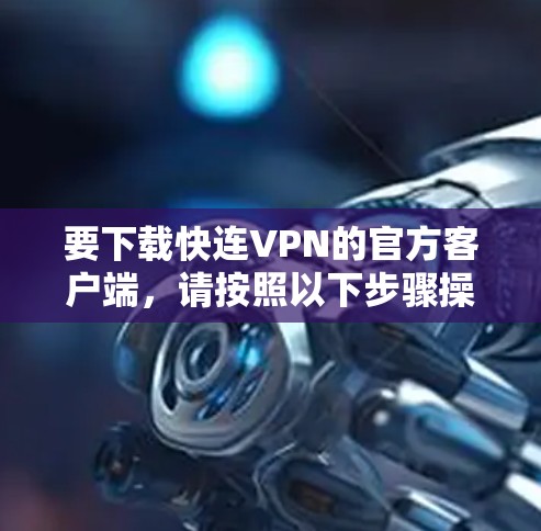 要下载快连VPN的官方客户端,请按照以下步骤操作