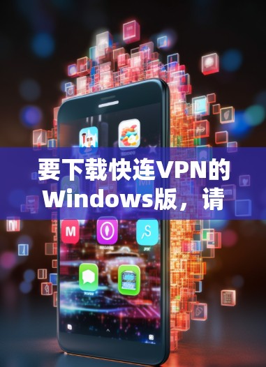 要下载快连VPN的Windows版,请按照以下步骤操作