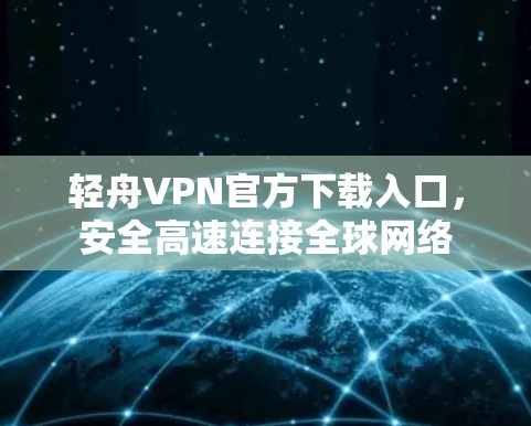 轻舟VPN官方下载入口,安全高速连接全球网络