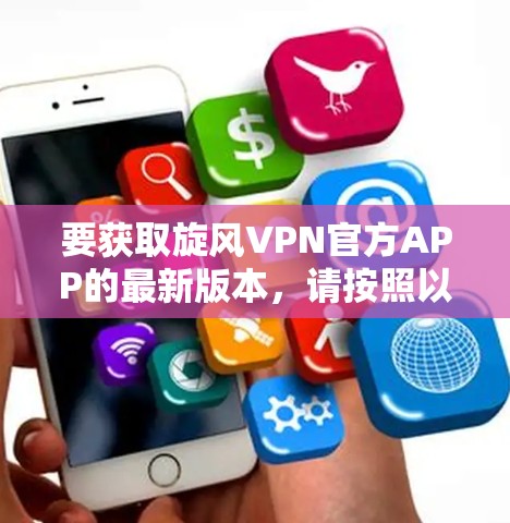 要获取旋风VPN官方APP的最新版本,请按照以下步骤操作