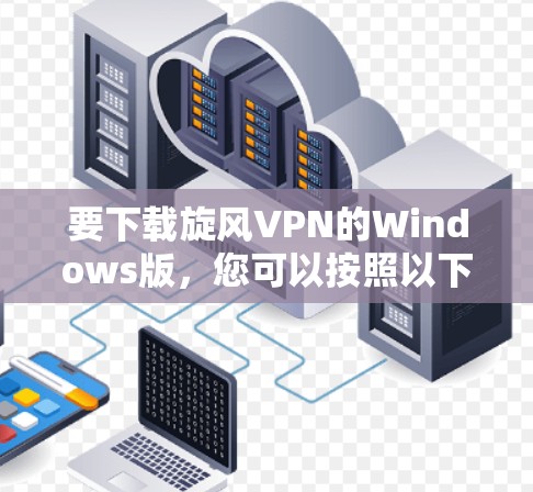 要下载旋风VPN的Windows版,您可以按照以下步骤操作