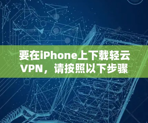 要在iPhone上下载轻云VPN,请按照以下步骤操作