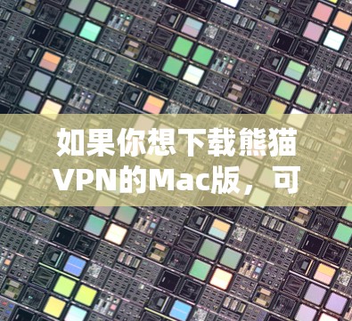如果你想下载熊猫VPN的Mac版,可以按照以下步骤操作