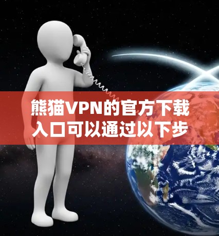 熊猫VPN的官方下载入口可以通过以下步骤找到