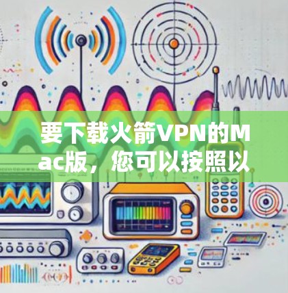 要下载火箭VPN的Mac版,您可以按照以下步骤进行