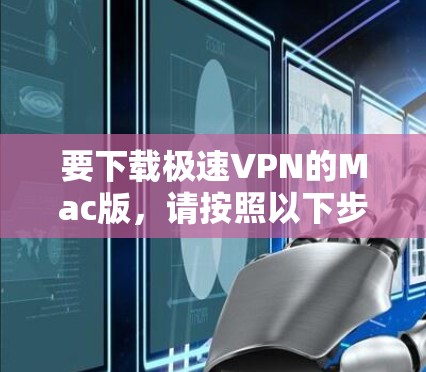 要下载极速VPN的Mac版,请按照以下步骤操作