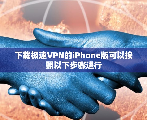 下载极速VPN的iPhone版可以按照以下步骤进行