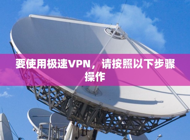 要使用极速VPN,请按照以下步骤操作