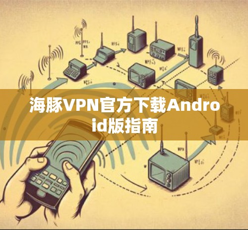 海豚VPN官方下载Android版指南