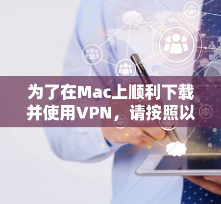 为了在Mac上顺利下载并使用VPN,请按照以下步骤操作