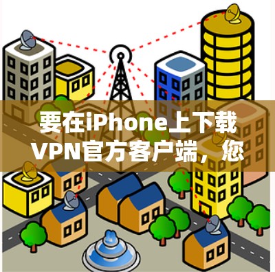 要在iPhone上下载VPN官方客户端,您可以按照以下步骤操作
