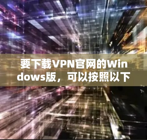 要下载VPN官网的Windows版,可以按照以下步骤操作