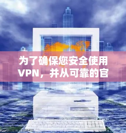 为了确保您安全使用VPN,并从可靠的官方网站下载,请按照以下步骤操作