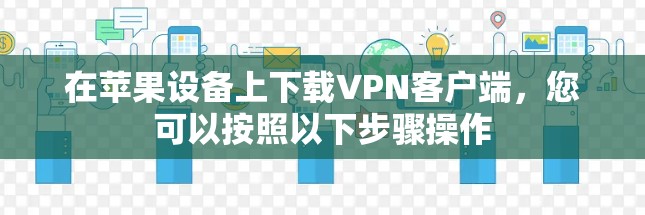 在苹果设备上下载VPN客户端,您可以按照以下步骤操作