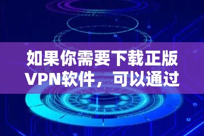 如果你需要下载正版VPN软件,可以通过以下几种方式获取